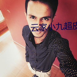 云家(jiā)小九(jiǔ)超(chāo)皮哒