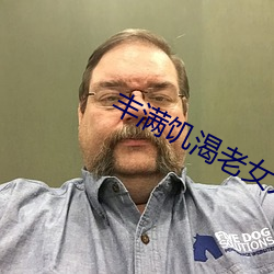 丰满饥渴老女人HD （鸿篇巨著