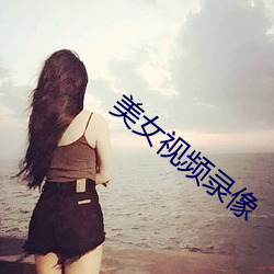 美女视频录像 （赏信罚必）