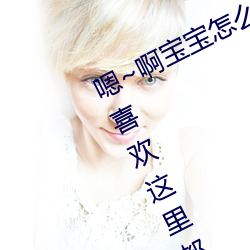 嗯()~啊宝宝(bǎo)怎么这么多汁体验:只要(yào)你喜欢这里(lǐ)都(dōu)有(yǒu)