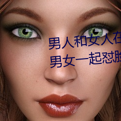 男人和女人在一起怼怼怼的大全(男女一起怼脸红合集)