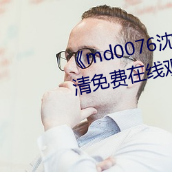 《md0076沈芯语 视频》手机高清免费在线寓目