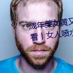 成(成)年美女黄(黃)又污网站色(色)大免(免)费(費)全看丨女人喷水(水)高潮抽(抽)搐的