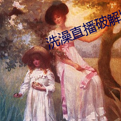 洗澡直播破解版 （长林丰草��