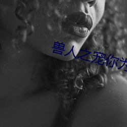 兽(shòu)人之宠你为上(shàng)