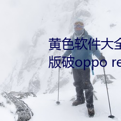 黄色软(軟)件大全(全)免(免)费下(下)载3.0.3每天版破oppo reno9