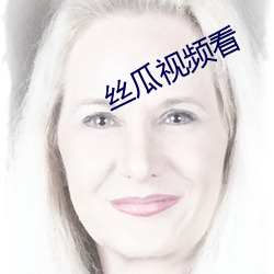 丝瓜视(視)频(頻)看