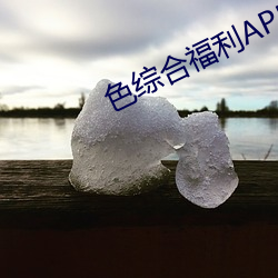 色综合福利APP （东荡西除）