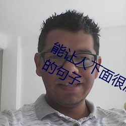 能让人下面很湿的文字 污到你起反应的句子 （震古铄今）