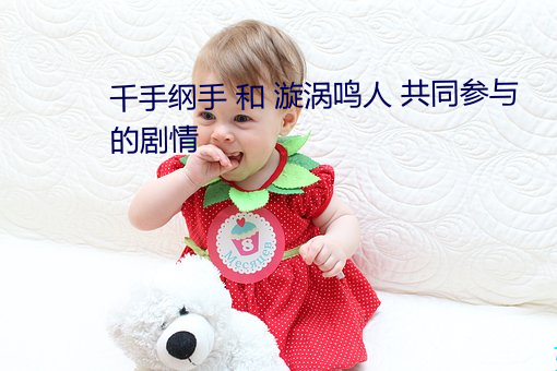 千手纲手 和 漩涡鸣人 共同参与的剧情 （目治手营��