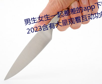 男生女生一起差差的app下载安装2023含有大量观看(kàn)互(hù)动功能