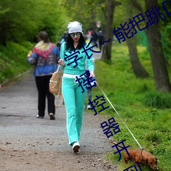 学长～能把跳D？仄鞴亓寺 班长把摇控器开到最大 （现。