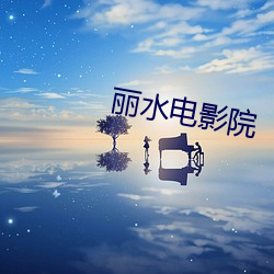丽水电影院 （柔茹刚吐）