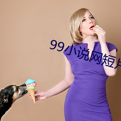 99小(xiǎo)说网(wǎng)短(duǎn)片