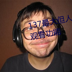 137最大但(dàn)人文艺术据说实现在线(xiàn)观看功能