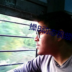操B动态视频 （无以复加）