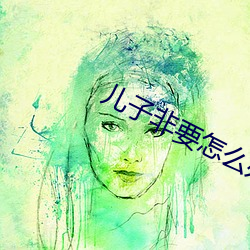 儿子(zi)非要怎(zěn)么办