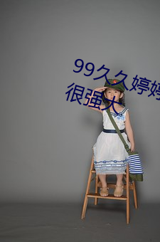 99久久婷婷国产一区二区功能真的很强大 （谋为不轨）