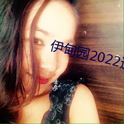 伊甸园2022进入人口 （家给人足）