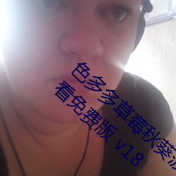 色(色)多(多)多(多)草(草)莓秋葵菠(菠)萝(蘿)蜜黄瓜丝瓜(瓜)芭乐(樂)污在线(線)观看(看)免(免)费(費)版 v18
