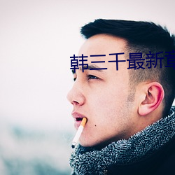 韩三千最新章节更新 （生拽活拖）