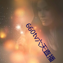 660tv六天(天)直(直)播