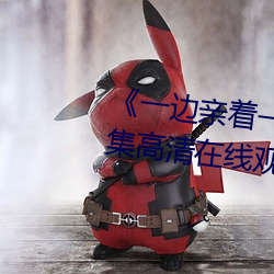 《一边亲着一面膜下奶韩剧》全集高清在线观看