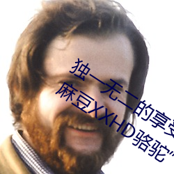 獨一無二的享受!發現“少婦饑渴XXHD麻豆XXHD駱駝”中隱藏