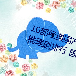 10部经典国产悬疑推理剧 国产烧脑推理剧排行 国产推理破案 （东扬西荡）