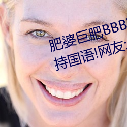 肥婆巨(巨)肥(肥)BBBWBBBWBBWBW支持(持)国语!网友:用起来(來)很爽(爽)!