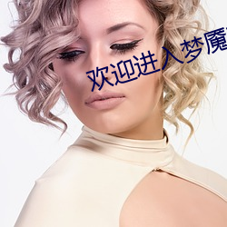 欢迎进入梦魇(yǎn)直播间(jiān)