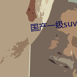 国(guó)产一级suv妇女(nǚ)