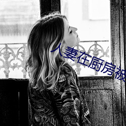 人妻在厨房被侮辱电影