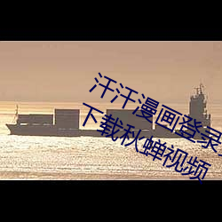 汗汗(汗)漫(漫)画登录页(頁)面免费漫画入口页面下载(載)秋蝉视频(頻)