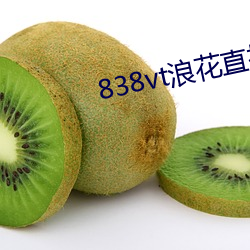 838vt浪花直播 （趋之如鹜）