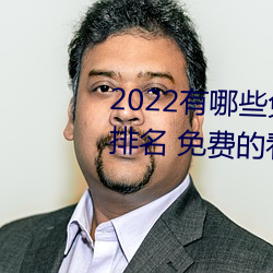2022有哪些(些)免(免)费(費)的看(看)片软(軟)件(件)app排名 免费的看(看)片软件APP推荐
