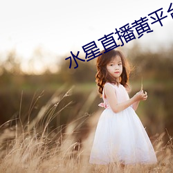 水星(星)直(直)播黄平(平)台