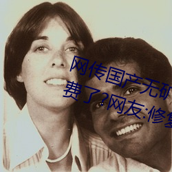 网传国产无矿砖码砖专区2022就免费了?网友:修复卡顿的情况