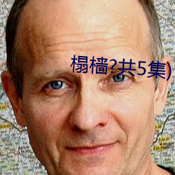 榻樯(樯)?共5集)