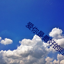 爱你是最好的时光 （弃甲负弩）