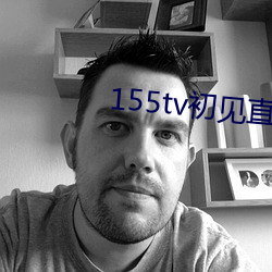155tv初见直播次app