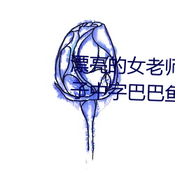 漂亮的女老師巴巴魚(漂亮的小峓子中字巴巴魚湯飯什麽意思)