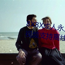 8X8X成人永久視頻在線觀看免費視頻支持離線下載