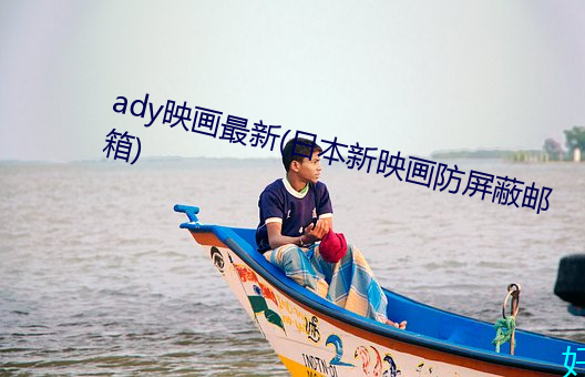 ady映画(huà)最新(xīn)(日本新映画防(fáng)屏(píng)蔽邮箱)