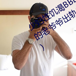 少妇性饥渴BBBBB搡BBB(一个70多岁的老爷爷出轨30岁的少妇) 蚊思负山）