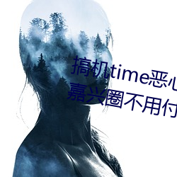 搞机time恶心直接打开的网站不用嘉兴圈不用付钱长安网 （犁牛骍角）