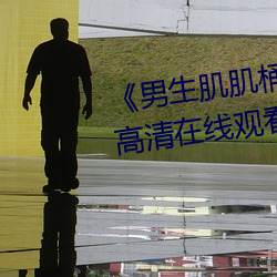 男生肌肌桶入女生肌肌的软件高清在线观看