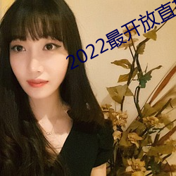 2022最开放(fàng)直播
