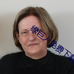 绿(lǜ)巨人(rén)免(miǎn)费(fèi)下载(zài)无限看ios