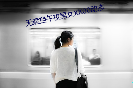 无遮挡午夜男(男)女XX00动态